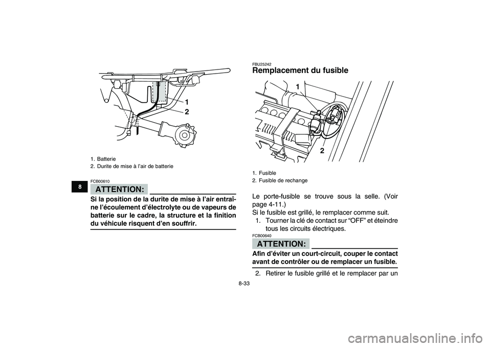 YAMAHA YFM80R 2008  Notices Demploi (in French)  
8-33 
1
2
3
4
5
6
78
9
10
11
ATTENTION:
 
FCB00610  
Si la position de la durite de mise à l’air entraî-
ne l’écoulement d’électrolyte ou de vapeurs de
batterie sur le cadre, la structure 