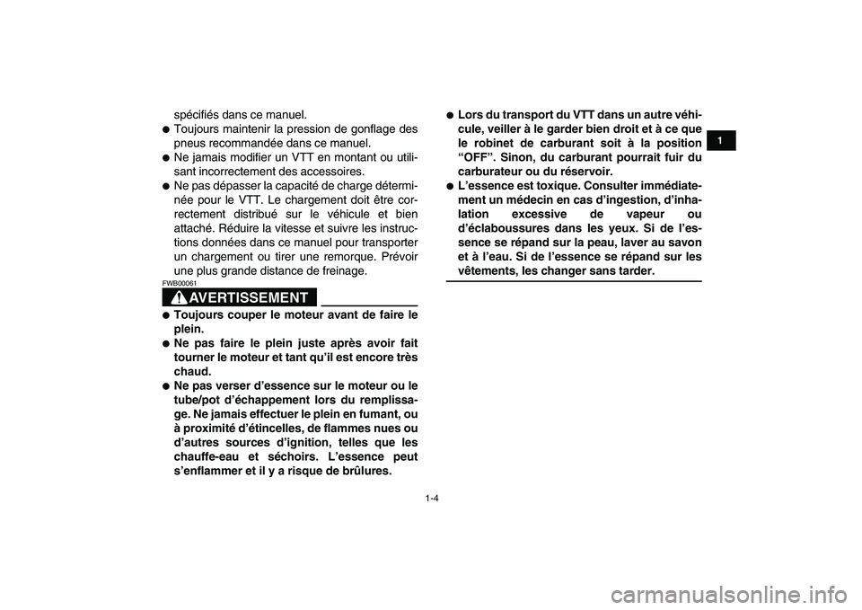 YAMAHA YFM80R 2008  Notices Demploi (in French)  
1-4 
1
2
3
4
5
6
7
8
9
10
11
 
spécifiés dans ce manuel. 
 
Toujours maintenir la pression de gonflage des
pneus recommandée dans ce manuel. 
 
Ne jamais modifier un VTT en montant ou utili-
sa