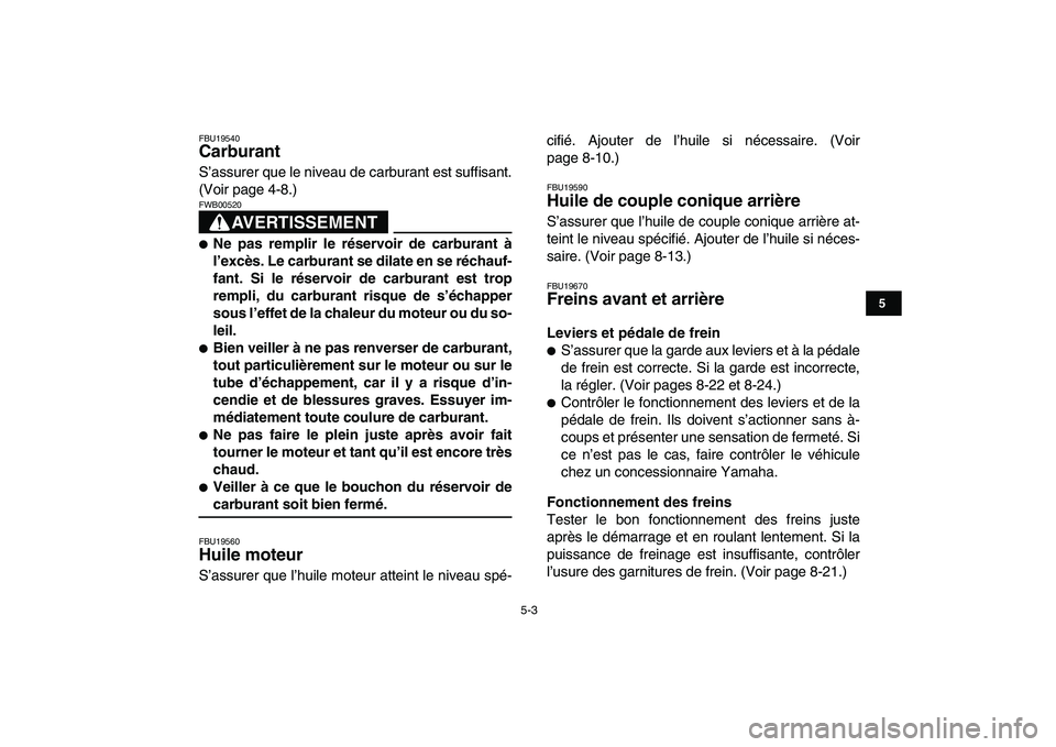 YAMAHA YFM80R 2008  Notices Demploi (in French)  
5-3 
1
2
3
45
6
7
8
9
10
11
 
FBU19540 
Carburant  
S’assurer que le niveau de carburant est suffisant.
(Voir page 4-8.)
AVERTISSEMENT
 
FWB00520  
 
Ne pas remplir le réservoir de carburant à
