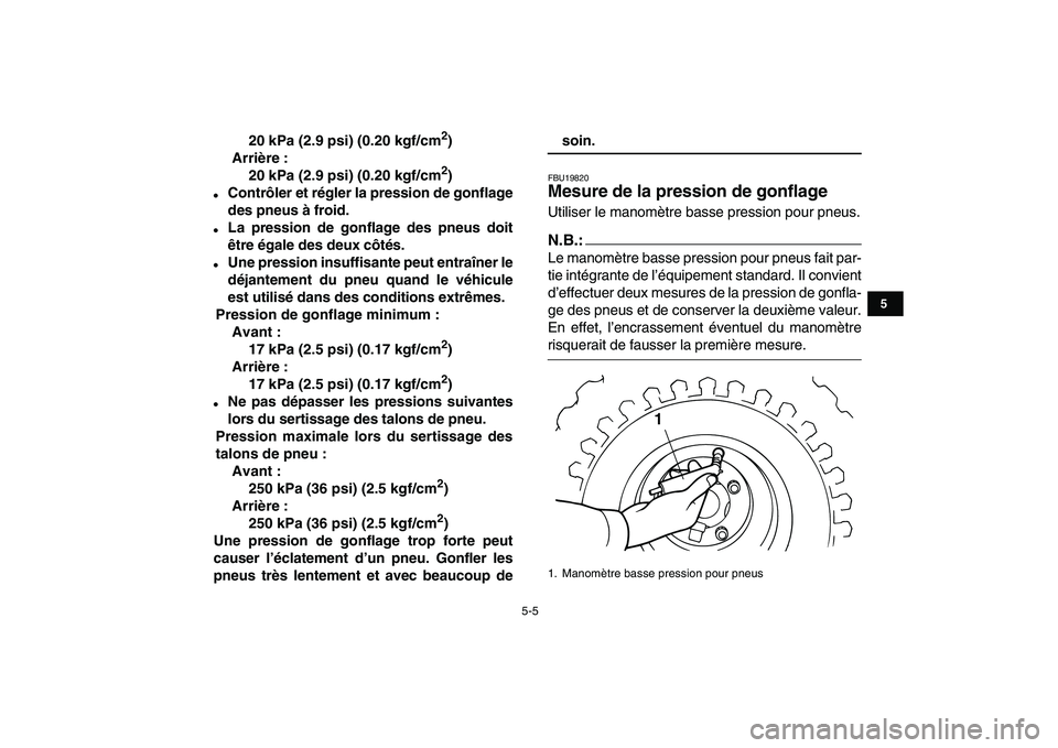 YAMAHA YFM80R 2008  Notices Demploi (in French)  
5-5 
1
2
3
45
6
7
8
9
10
11
 
20 kPa (2.9 psi) (0.20 kgf/cm 
2 
)
Arrière :
20 kPa (2.9 psi) (0.20 kgf/cm 
2 
) 
 
Contrôler et régler la pression de gonflage
des pneus à froid. 
 
La pression