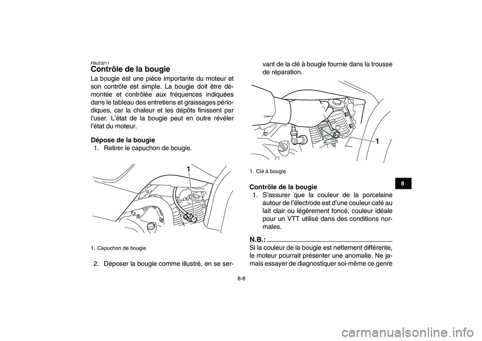 YAMAHA YFM80R 2008  Notices Demploi (in French)  
8-8 
1
2
3
4
5
6
78
9
10
11
 
FBU23211 
Contrôle de la bougie  
La bougie est une pièce importante du moteur et
son contrôle est simple. La bougie doit être dé-
montée et contrôlée aux fréq