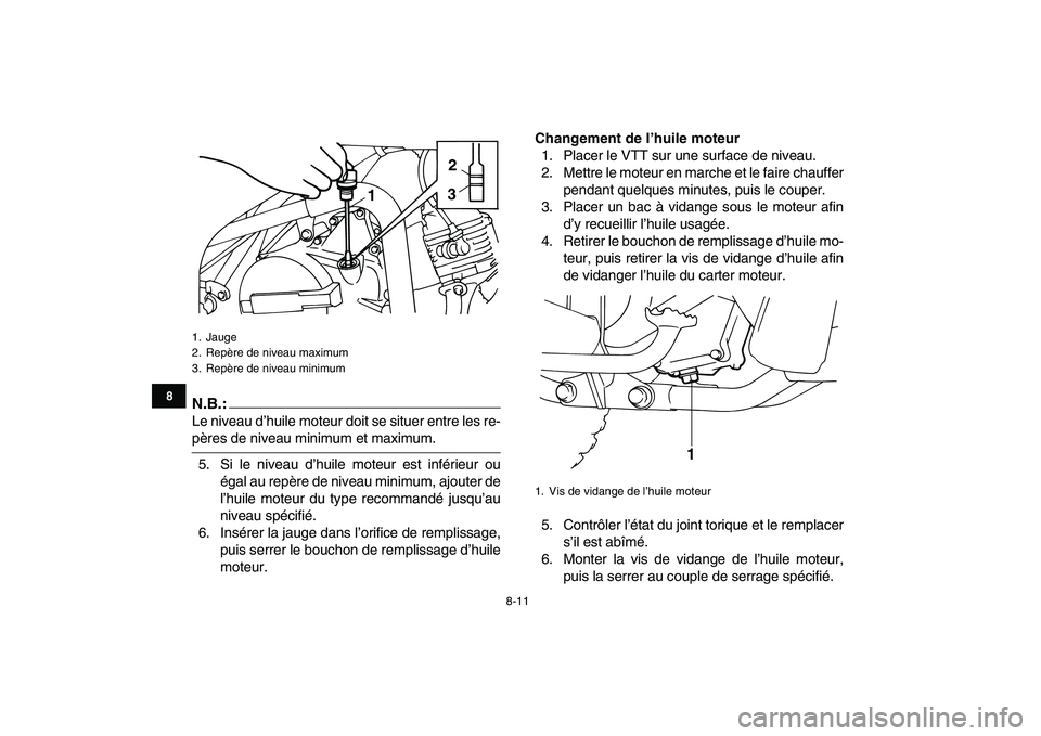 YAMAHA YFM80R 2008  Notices Demploi (in French)  
8-11 
1
2
3
4
5
6
78
9
10
11
N.B.:
 
Le niveau d’huile moteur doit se situer entre les re- 
pères de niveau minimum et maximum.
5. Si le niveau d’huile moteur est inférieur ou
égal au repère