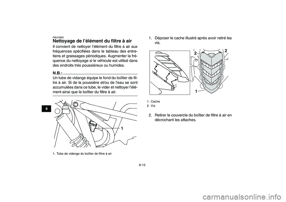 YAMAHA YFM80R 2008  Notices Demploi (in French)  
8-15 
1
2
3
4
5
6
78
9
10
11
 
FBU23802 
Nettoyage de l’élément du filtre à air  
Il convient de nettoyer l’élément du filtre à air aux
fréquences spécifiées dans le tableau des entre-
