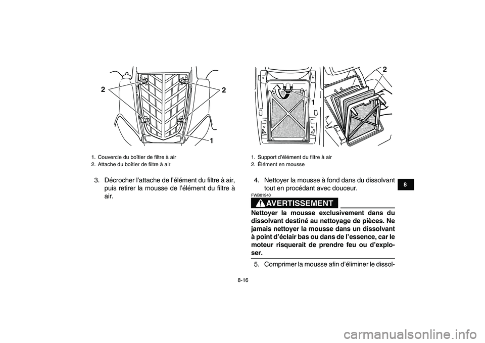 YAMAHA YFM80R 2008 Notices Demploi (in French)
8-16
1
2
3
4
5
6
78
9
10
11
3. Décrocher l’attache de l’élément du filtre à air,
puis retirer la mousse de l’élément du filtre à
air.4. Nettoyer la mousse à fond dans du dissolvant
YAMAHA YFM80R 2008 Notices Demploi (in French)
8-16
1
2
3
4
5
6
78
9
10
11
3. Décrocher l’attache de l’élément du filtre à air,
puis retirer la mousse de l’élément du filtre à
air.4. Nettoyer la mousse à fond dans du dissolvant