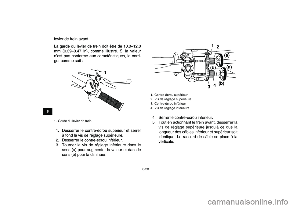 YAMAHA YFM80R 2008 Notices Demploi (in French)
8-23
1
2
3
4
5
6
78
9
10
11
levier de frein avant.
La garde du levier de frein doit être de 10.0–12.0
mm (0.39–0.47 in), comme illustré. Si la valeur
n’est pas conforme aux caractéristiq YAMAHA YFM80R 2008 Notices Demploi (in French)
8-23
1
2
3
4
5
6
78
9
10
11
levier de frein avant.
La garde du levier de frein doit être de 10.0–12.0
mm (0.39–0.47 in), comme illustré. Si la valeur
n’est pas conforme aux caractéristiq
