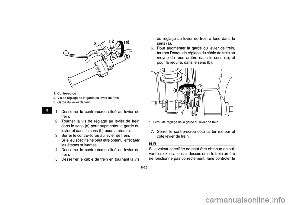 YAMAHA YFM80R 2008 Notices Demploi (in French)
8-25
1
2
3
4
5
6
78
9
10
11
1. Desserrer le contre-écrou situé au levier de
frein.
2. Tourner la vis de réglage au levier de frein
dans le sens (a) pour augmenter la garde du
levier et dans le YAMAHA YFM80R 2008 Notices Demploi (in French)
8-25
1
2
3
4
5
6
78
9
10
11
1. Desserrer le contre-écrou situé au levier de
frein.
2. Tourner la vis de réglage au levier de frein
dans le sens (a) pour augmenter la garde du
levier et dans le