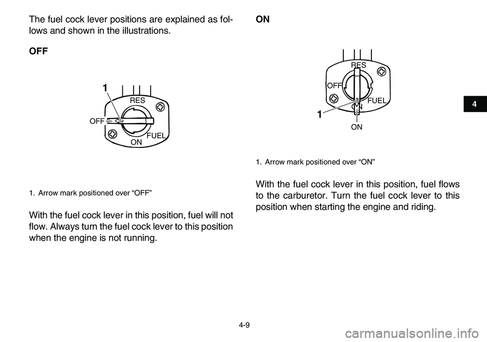 YAMAHA YFM80R 2007 User Guide  
4-9 
1
2
34
5
6
7
8
9
10
11
 
The fuel cock lever positions are explained as fol-
lows and shown in the illustrations. 
OFF 
With the fuel cock lever in this position, fuel will not
flow. Always tur
