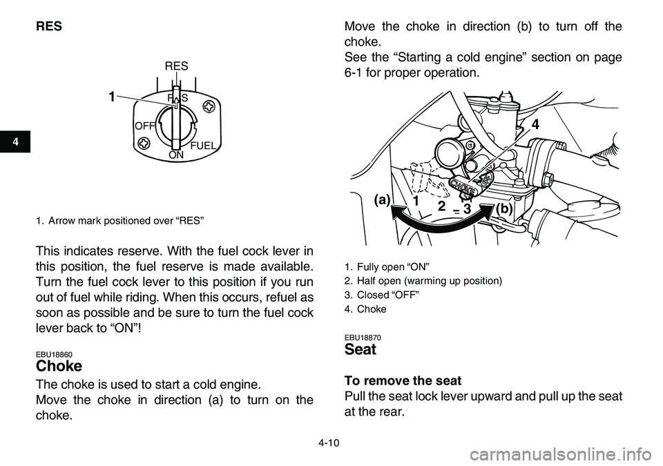 YAMAHA YFM80R 2007 User Guide  
4-10 
1
2
34
5
6
7
8
9
10
11
 
RES 
This indicates reserve. With the fuel cock lever in
this position, the fuel reserve is made available.
Turn the fuel cock lever to this position if you run
out of