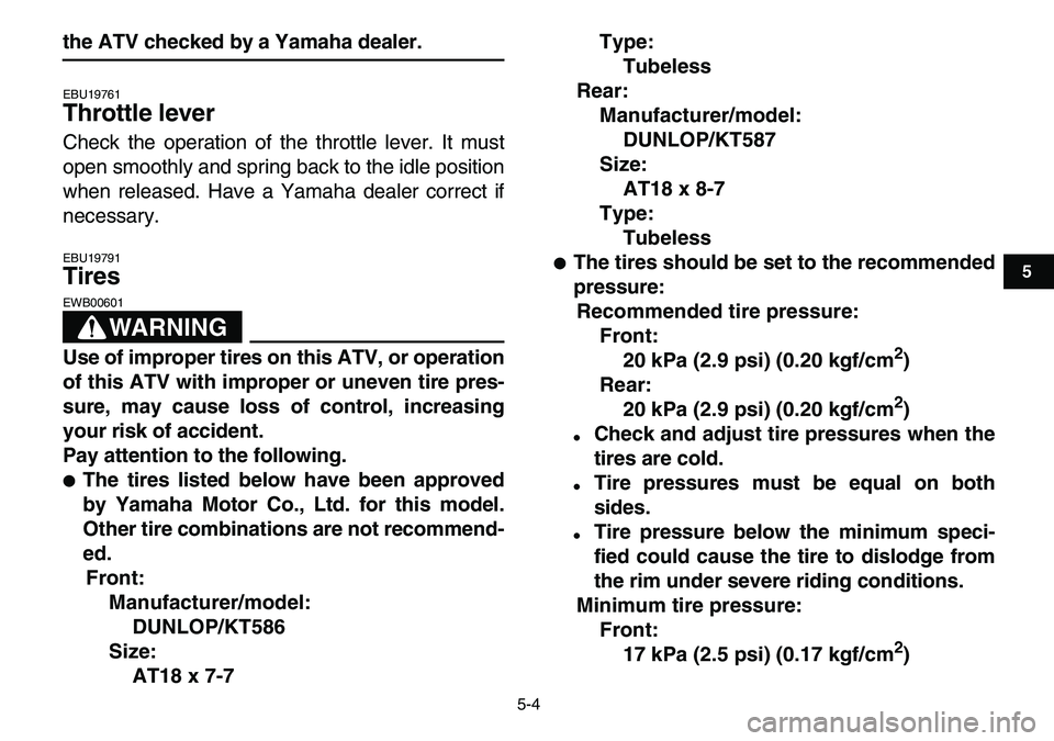 YAMAHA YFM80R 2007  Owners Manual  
5-4 
1
2
3
45
6
7
8
9
10
11
 
the ATV checked by a Yamaha dealer. 
EBU19761 
Throttle lever  
Check the operation of the throttle lever. It must
open smoothly and spring back to the idle position
wh