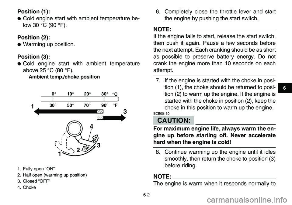 YAMAHA YFM80R 2007  Owners Manual  
6-2 
1
2
3
4
56
7
8
9
10
11
 
Position (1): 
 
Cold engine start with ambient temperature be-
low 30 °C (90 °F). 
Position (2): 
 
Warming up position. 
Position (3): 
 
Cold engine start with 