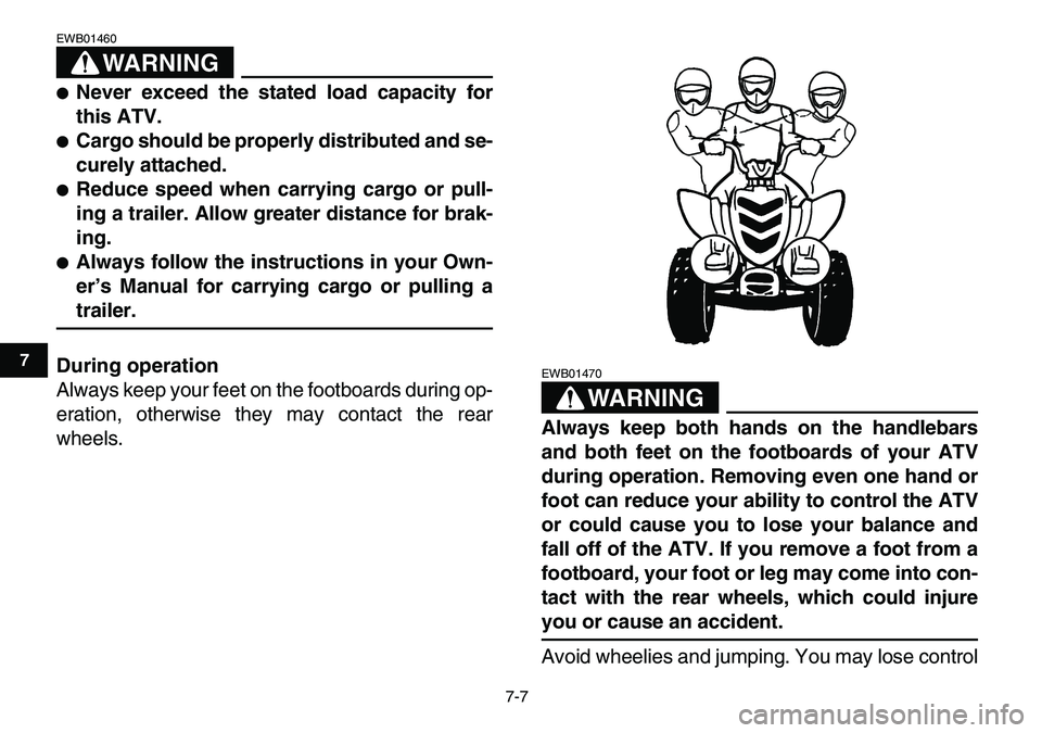 YAMAHA YFM80R 2007 Workshop Manual  
7-7 
1
2
3
4
5
67
8
9
10
11
WARNING
 
EWB01460  
 
Never exceed the stated load capacity for
this ATV. 
 
Cargo should be properly distributed and se-
curely attached. 
 
Reduce speed when carryi