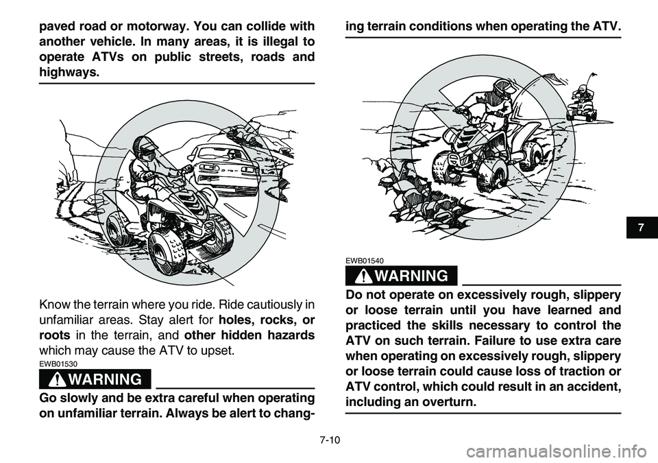 YAMAHA YFM80R 2007 Workshop Manual  
7-10 
1
2
3
4
5
67
8
9
10
11
 
paved road or motorway. You can collide with
another vehicle. In many areas, it is illegal to
operate ATVs on public streets, roads and 
highways. 
Know the terrain wh