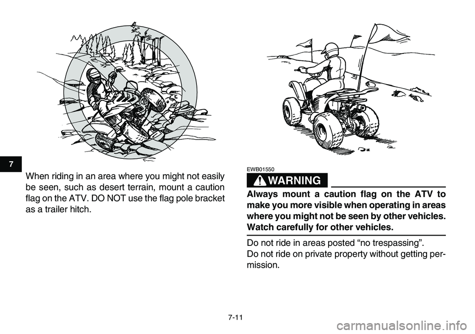 YAMAHA YFM80R 2007  Owners Manual  
7-11 
1
2
3
4
5
67
8
9
10
11
 
When riding in an area where you might not easily
be seen, such as desert terrain, mount a caution
flag on the ATV. DO NOT use the flag pole bracket
as a trailer hitch