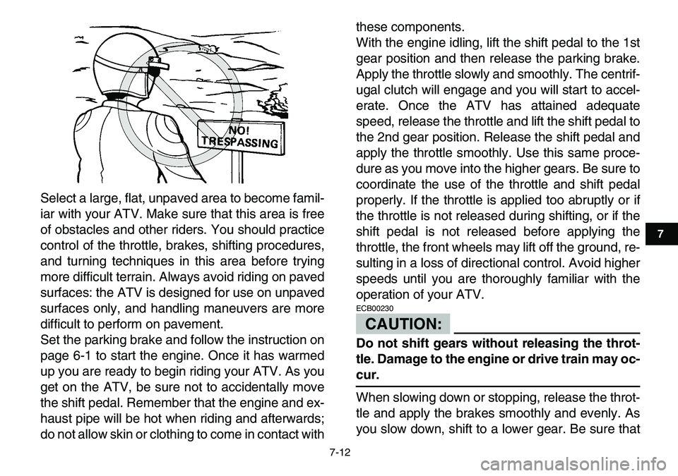 YAMAHA YFM80R 2007  Owners Manual  
7-12 
1
2
3
4
5
67
8
9
10
11
 
Select a large, flat, unpaved area to become famil-
iar with your ATV. Make sure that this area is free
of obstacles and other riders. You should practice
control of t