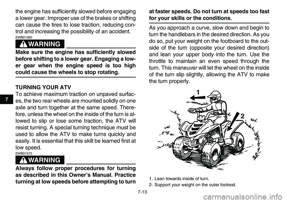 YAMAHA YFM80R 2007  Owners Manual  
7-13 
1
2
3
4
5
67
8
9
10
11
 
the engine has sufficiently slowed before engaging
a lower gear. Improper use of the brakes or shifting
can cause the tires to lose traction, reducing con-
trol and in
