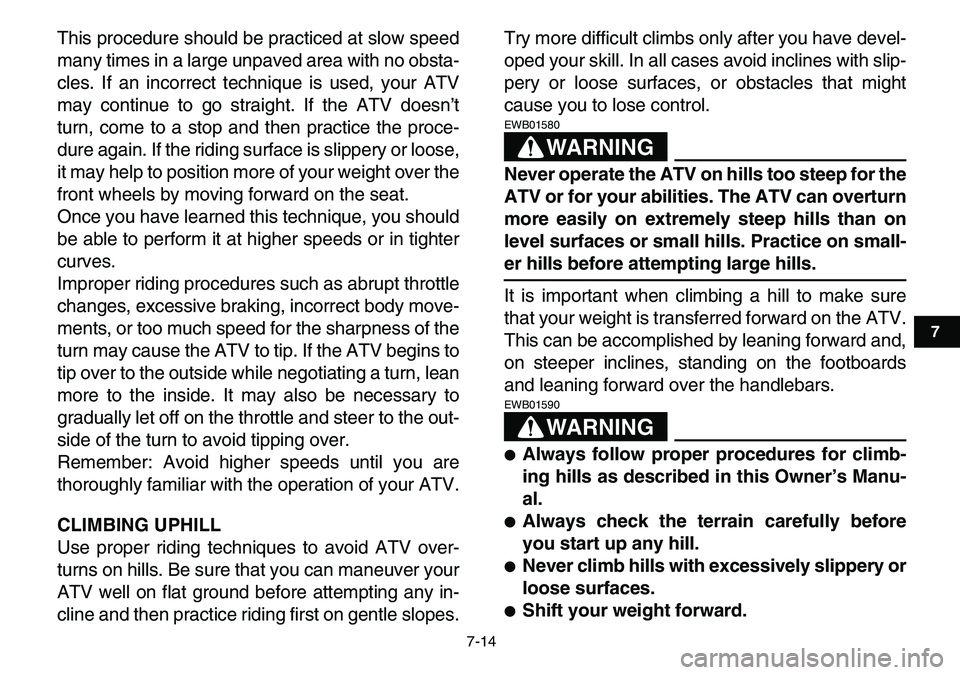 YAMAHA YFM80R 2007  Owners Manual  
7-14 
1
2
3
4
5
67
8
9
10
11
 
This procedure should be practiced at slow speed
many times in a large unpaved area with no obsta-
cles. If an incorrect technique is used, your ATV
may continue to go