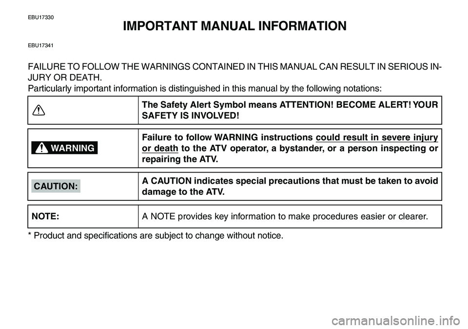 YAMAHA YFM80R 2007  Owners Manual  
EBU17330 
IMPORTANT MANUAL INFORMATION 
EBU17341 
FAILURE TO FOLLOW THE WARNINGS CONTAINED IN THIS MANUAL CAN RESULT IN SERIOUS IN-
JURY OR DEATH.
Particularly important information is distinguished