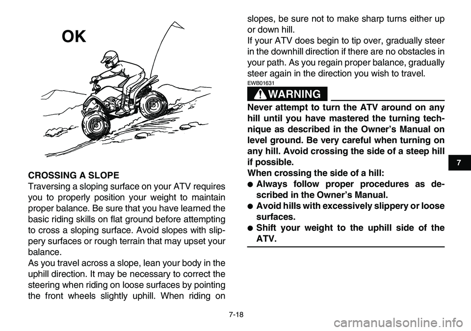 YAMAHA YFM80R 2007 Repair Manual
7-18
1
2
3
4
5
67
8
9
10
11
CROSSING A SLOPE
Traversing a sloping surface on your ATV requires
you to properly position your weight to maintain
proper balance. Be sure that you have learned the
YAMAHA YFM80R 2007 Repair Manual
7-18
1
2
3
4
5
67
8
9
10
11
CROSSING A SLOPE
Traversing a sloping surface on your ATV requires
you to properly position your weight to maintain
proper balance. Be sure that you have learned the
