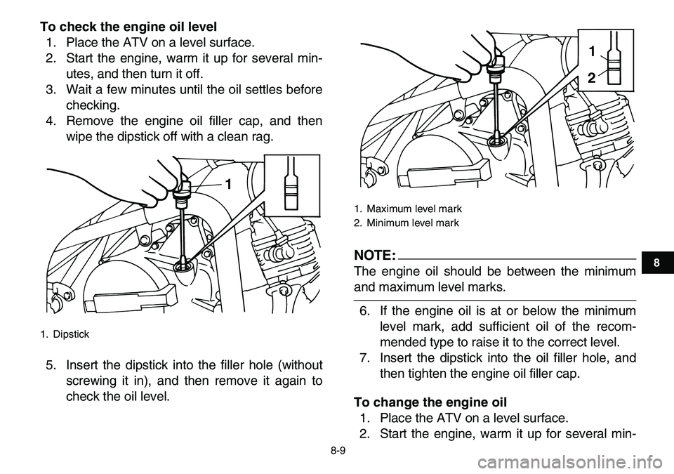YAMAHA YFM80R 2007 Owners Guide
8-9
1
2
3
4
5
6
78
9
10
11
To check the engine oil level
1. Place the ATV on a level surface.
2. Start the engine, warm it up for several min-
utes, and then turn it off.
3. Wait a few minutes u YAMAHA YFM80R 2007 Owners Guide
8-9
1
2
3
4
5
6
78
9
10
11
To check the engine oil level
1. Place the ATV on a level surface.
2. Start the engine, warm it up for several min-
utes, and then turn it off.
3. Wait a few minutes u