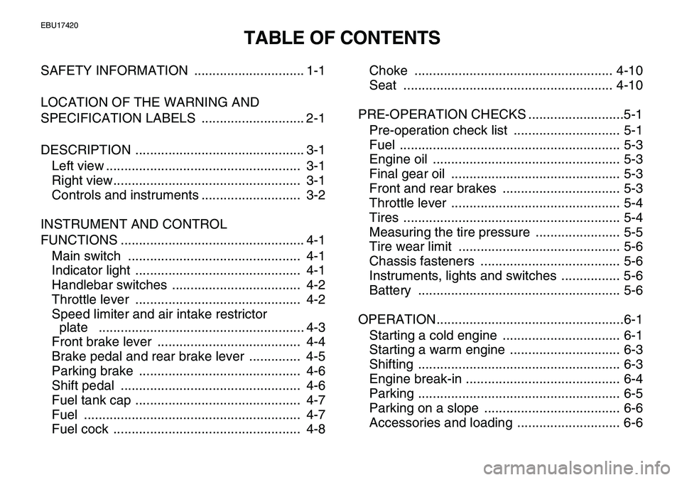 YAMAHA YFM80R 2007  Owners Manual  
EBU17420 
TABLE OF CONTENTS 
SAFETY INFORMATION  .............................. 1-1
LOCATION OF THE WARNING AND 
SPECIFICATION LABELS  ............................ 2-1
DESCRIPTION ..................