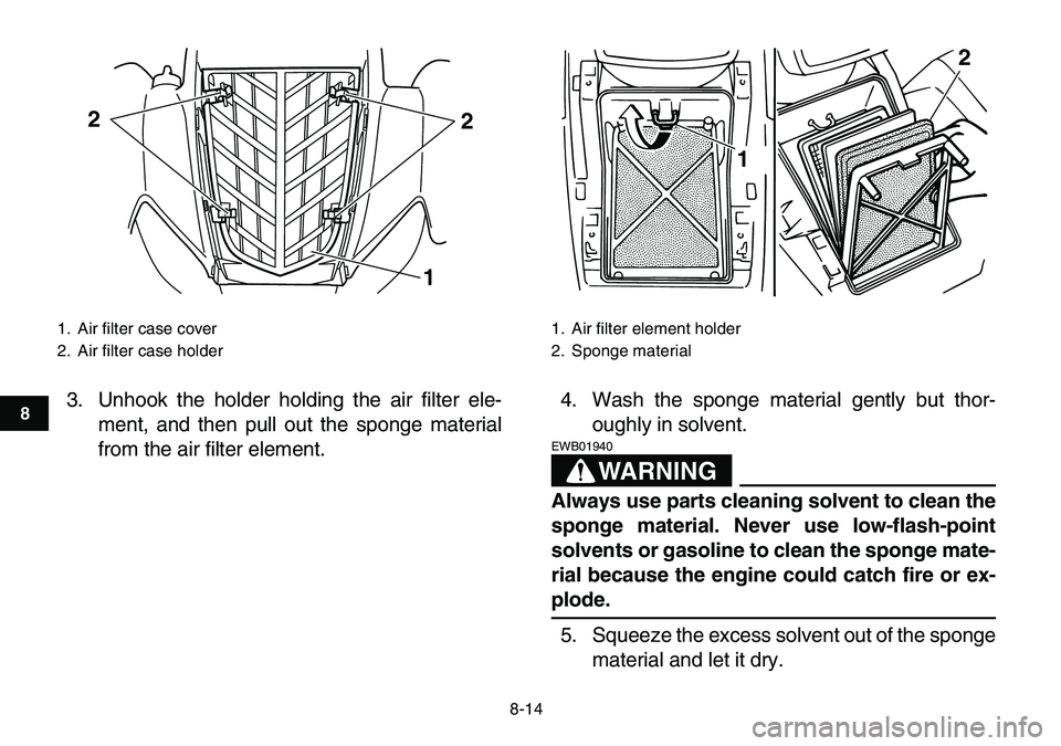 YAMAHA YFM80R 2007 Owners Guide
8-14
1
2
3
4
5
6
78
9
10
11
3. Unhook the holder holding the air filter ele-
ment, and then pull out the sponge material
from the air filter element.4. Wash the sponge material gently but thor-
o YAMAHA YFM80R 2007 Owners Guide
8-14
1
2
3
4
5
6
78
9
10
11
3. Unhook the holder holding the air filter ele-
ment, and then pull out the sponge material
from the air filter element.4. Wash the sponge material gently but thor-
o