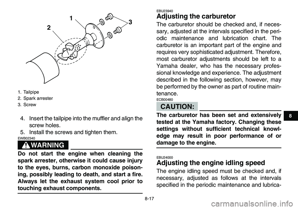YAMAHA YFM80R 2007 Owners Guide
8-17
1
2
3
4
5
6
78
9
10
11
4. Insert the tailpipe into the muffler and align the
screw holes.
5. Install the screws and tighten them.
WARNING
EWB02340
Do not start the engine when cleaning t YAMAHA YFM80R 2007 Owners Guide
8-17
1
2
3
4
5
6
78
9
10
11
4. Insert the tailpipe into the muffler and align the
screw holes.
5. Install the screws and tighten them.
WARNING
EWB02340
Do not start the engine when cleaning t