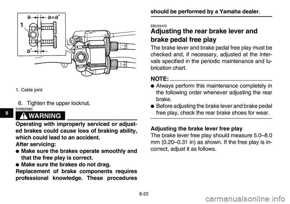 YAMAHA YFM80R 2007 Manual Online
8-22
1
2
3
4
5
6
78
9
10
11
6. Tighten the upper locknut.
WARNING
EWB02080
Operating with improperly serviced or adjust-
ed brakes could cause loss of braking ability,
which could lead to an YAMAHA YFM80R 2007 Manual Online
8-22
1
2
3
4
5
6
78
9
10
11
6. Tighten the upper locknut.
WARNING
EWB02080
Operating with improperly serviced or adjust-
ed brakes could cause loss of braking ability,
which could lead to an