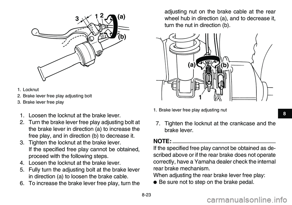 YAMAHA YFM80R 2007  Owners Manual  
8-23 
1
2
3
4
5
6
78
9
10
11
 
1. Loosen the locknut at the brake lever.
2. Turn the brake lever free play adjusting bolt at
the brake lever in direction (a) to increase the
free play, and in direct