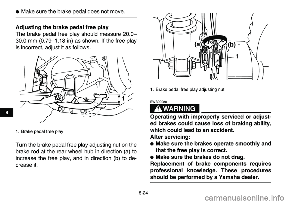 YAMAHA YFM80R 2007  Owners Manual  
8-24 
1
2
3
4
5
6
78
9
10
11
 
 
Make sure the brake pedal does not move. 
Adjusting the brake pedal free play 
The brake pedal free play should measure 20.0–
30.0 mm (0.79–1.18 in) as shown. I