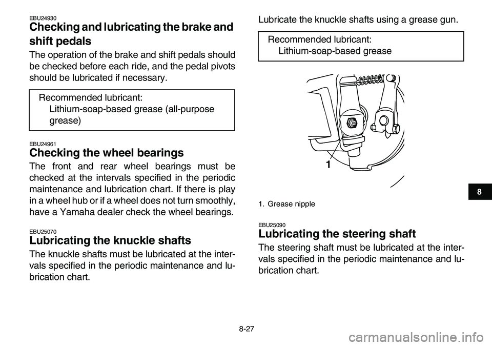 YAMAHA YFM80R 2007  Owners Manual  
8-27 
1
2
3
4
5
6
78
9
10
11
 
EBU24930 
Checking and lubricating the brake and 
shift pedals  
The operation of the brake and shift pedals should
be checked before each ride, and the pedal pivots
s