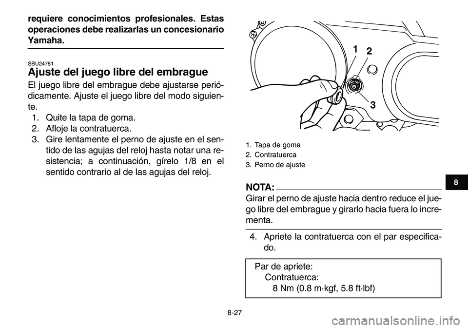YAMAHA YFM80R 2007 Manuale de Empleo (in Spanish)
8-27
1
2
3
4
5
6
78
9
10
11
requiere conocimientos profesionales. Estas
operaciones debe realizarlas un concesionario
Yamaha.
SBU24781
Ajuste del juego libre del embrague
El juego libre del YAMAHA YFM80R 2007 Manuale de Empleo (in Spanish)
8-27
1
2
3
4
5
6
78
9
10
11
requiere conocimientos profesionales. Estas
operaciones debe realizarlas un concesionario
Yamaha.
SBU24781
Ajuste del juego libre del embrague
El juego libre del