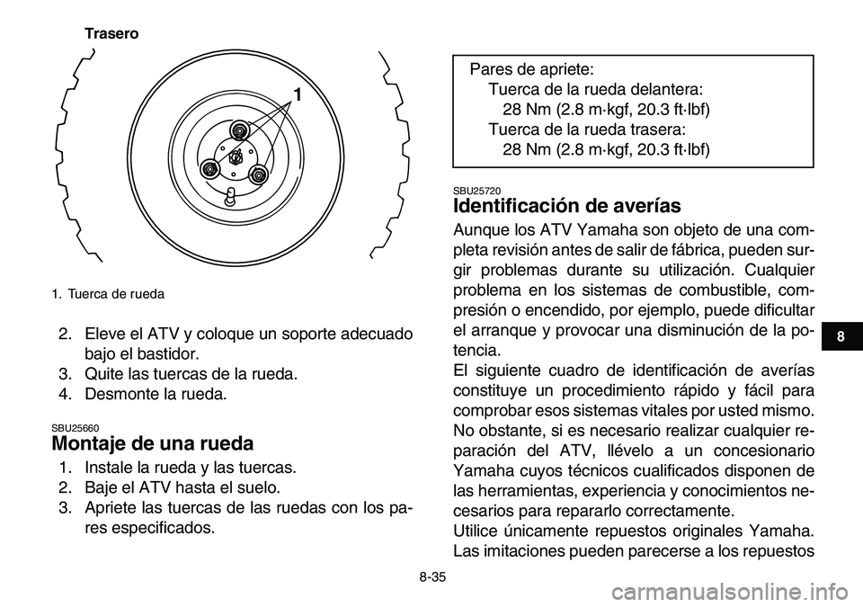 YAMAHA YFM80R 2007 Manuale de Empleo (in Spanish)
8-35
1
2
3
4
5
6
78
9
10
11
Trasero
2. Eleve el ATV y coloque un soporte adecuado
bajo el bastidor.
3. Quite las tuercas de la rueda.
4. Desmonte la rueda.
SBU25660
Montaje de una rueda
1. In YAMAHA YFM80R 2007 Manuale de Empleo (in Spanish)
8-35
1
2
3
4
5
6
78
9
10
11
Trasero
2. Eleve el ATV y coloque un soporte adecuado
bajo el bastidor.
3. Quite las tuercas de la rueda.
4. Desmonte la rueda.
SBU25660
Montaje de una rueda
1. In