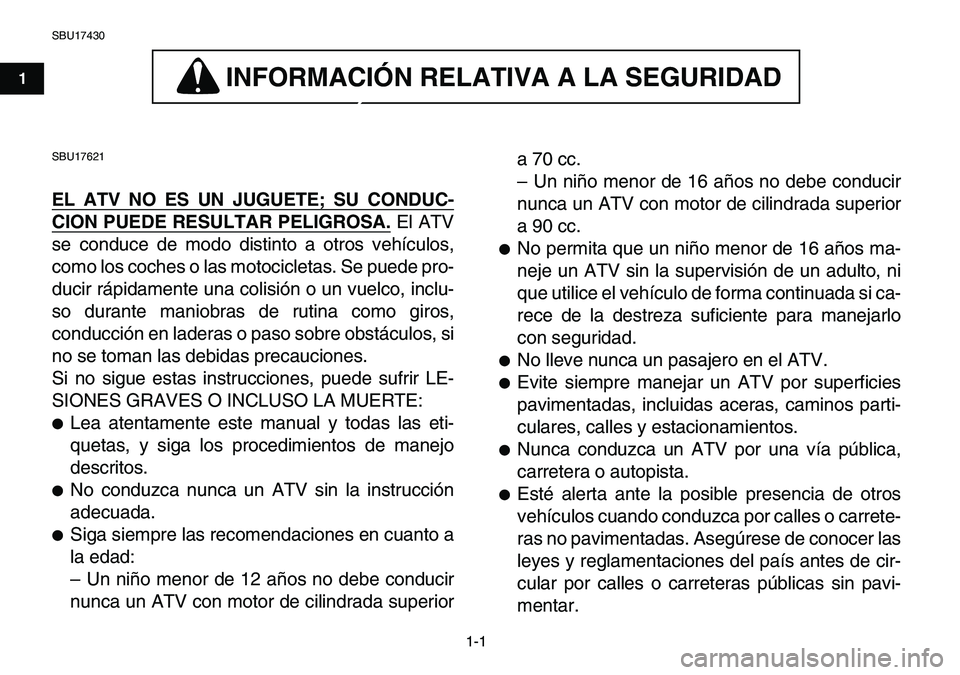 YAMAHA YFM80R 2007  Manuale de Empleo (in Spanish)  
1-1 
1
2
3
4
5
6
7
8
9
10
11
 
SBU17430
INFORMACION RELATIVA A LA SEGURIDAD 
 
INFORMACIÓN RELATIVA A LA SEGURIDAD  
SBU17621 
EL ATV NO ES UN JUGUETE; SU CONDUC-
CION PUEDE RESULTAR PELIGROSA.
 
 