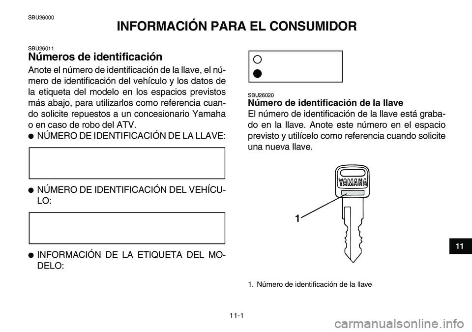 YAMAHA YFM80R 2007 Manuale de Empleo (in Spanish)
11-1
1
2
3
4
5
6
7
8
9
1011
SBU26000
INFORMACIÓN PARA EL CONSUMIDOR
SBU26011
Números de identificación
Anote el número de identificación de la llave, el nú-
mero de identificación del YAMAHA YFM80R 2007 Manuale de Empleo (in Spanish)
11-1
1
2
3
4
5
6
7
8
9
1011
SBU26000
INFORMACIÓN PARA EL CONSUMIDOR
SBU26011
Números de identificación
Anote el número de identificación de la llave, el nú-
mero de identificación del
