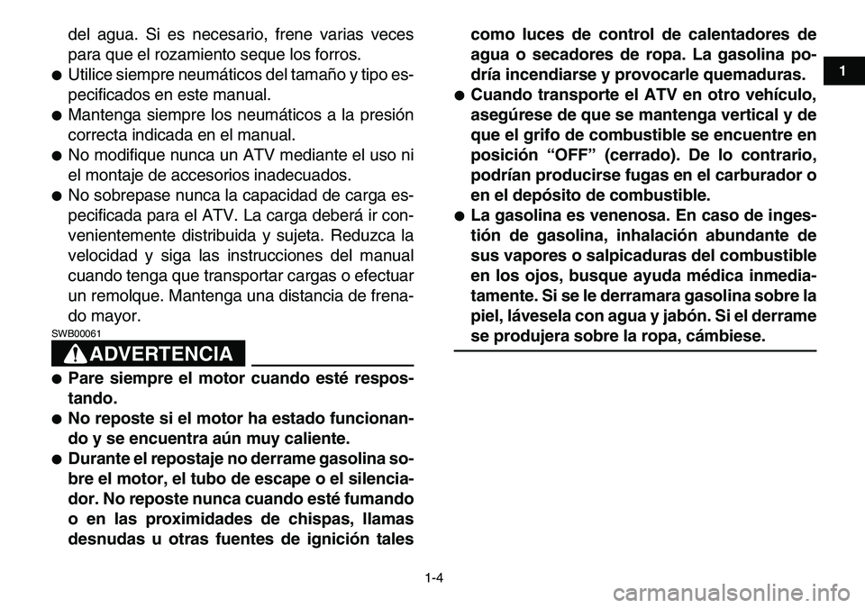 YAMAHA YFM80R 2007  Manuale de Empleo (in Spanish)  
1-4 
1
2
3
4
5
6
7
8
9
10
11
 
del agua. Si es necesario, frene varias veces
para que el rozamiento seque los forros. 
 
Utilice siempre neumáticos del tamaño y tipo es-
pecificados en este manua