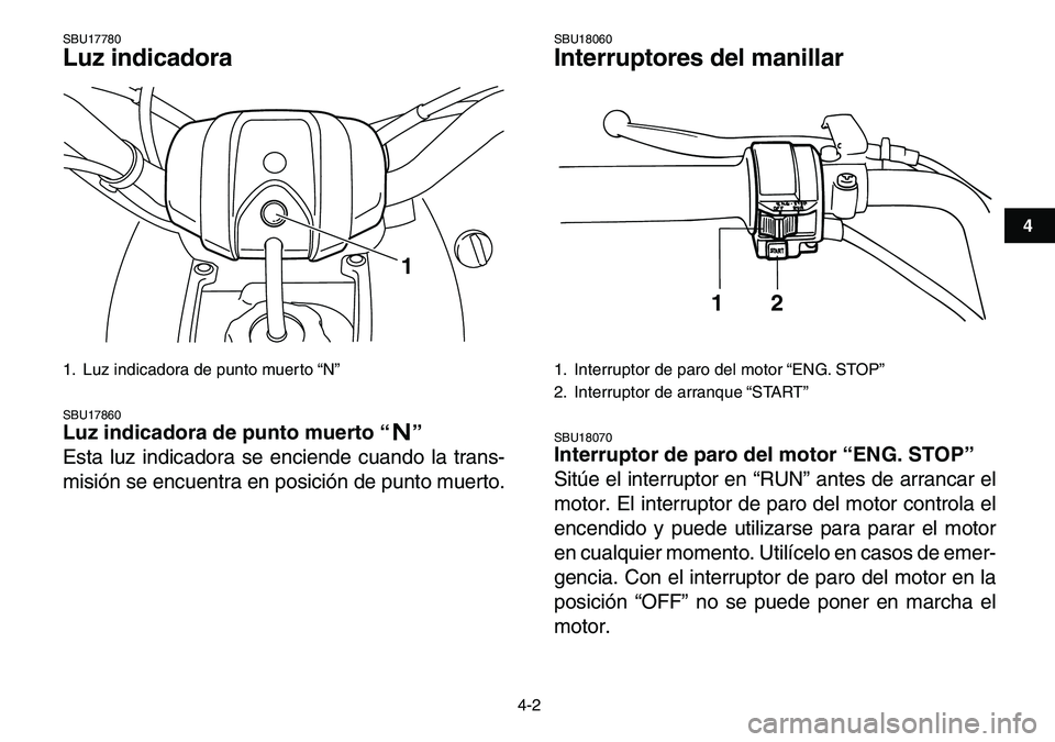 YAMAHA YFM80R 2007  Manuale de Empleo (in Spanish)  
4-2 
1
2
34
5
6
7
8
9
10
11
 
SBU17780 
Luz indicadora  
SBU17860 
Luz indicadora de punto muerto “”  
Esta luz indicadora se enciende cuando la trans-
misión se encuentra en posición de punto