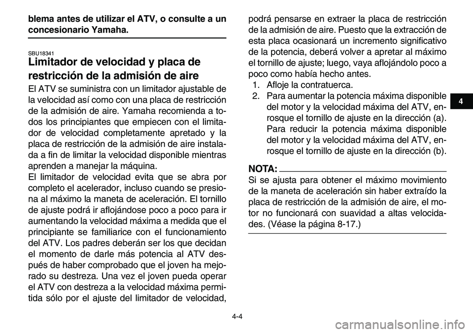 YAMAHA YFM80R 2007  Manuale de Empleo (in Spanish)  
4-4 
1
2
34
5
6
7
8
9
10
11
 
blema antes de utilizar el ATV, o consulte a un 
concesionario Yamaha. 
SBU18341 
Limitador de velocidad y placa de 
restricción de la admisión de aire  
El ATV se su