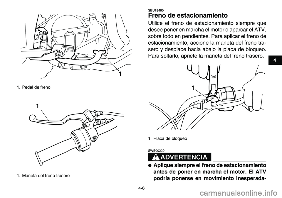 YAMAHA YFM80R 2007  Manuale de Empleo (in Spanish)  
4-6 
1
2
34
5
6
7
8
9
10
11
 
SBU18460 
Freno de estacionamiento  
Utilice el freno de estacionamiento siempre que
desee poner en marcha el motor o aparcar el ATV,
sobre todo en pendientes. Para apl