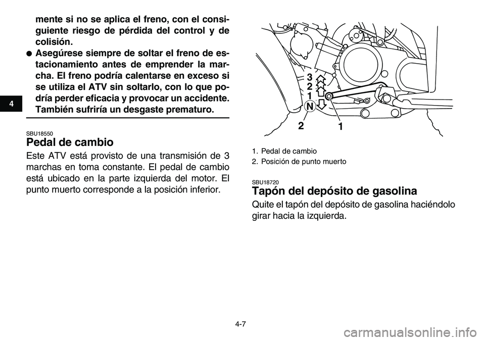 YAMAHA YFM80R 2007  Manuale de Empleo (in Spanish)  
4-7 
1
2
34
5
6
7
8
9
10
11
 
mente si no se aplica el freno, con el consi-
guiente riesgo de pérdida del control y de
colisión. 
 
Asegúrese siempre de soltar el freno de es-
tacionamiento ante