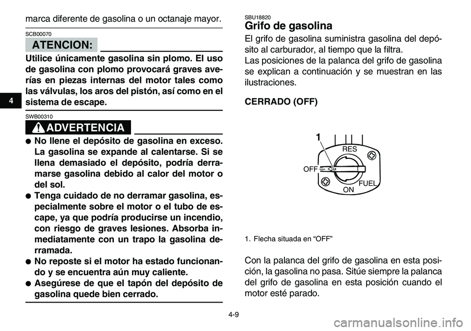 YAMAHA YFM80R 2007  Manuale de Empleo (in Spanish)  
4-9 
1
2
34
5
6
7
8
9
10
11
 
marca diferente de gasolina o un octanaje mayor.
ATENCION:
 
SCB00070  
Utilice únicamente gasolina sin plomo. El uso
de gasolina con plomo provocará graves ave-
ría