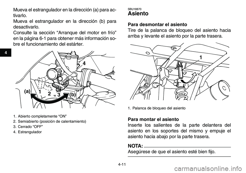 YAMAHA YFM80R 2007  Manuale de Empleo (in Spanish)  
4-11 
1
2
34
5
6
7
8
9
10
11
 
Mueva el estrangulador en la dirección (a) para ac-
tivarlo.
Mueva el estrangulador en la dirección (b) para
desactivarlo.
Consulte la sección “Arranque del motor