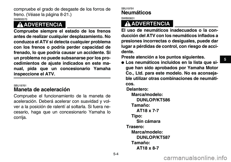 YAMAHA YFM80R 2007  Manuale de Empleo (in Spanish)  
5-4 
1
2
3
45
6
7
8
9
10
11
 
compruebe el grado de desgaste de los forros de
freno. (Véase la página 8-21.)
ADVERTENCIA
 
SWB00570  
Compruebe siempre el estado de los frenos
antes de realizar cu