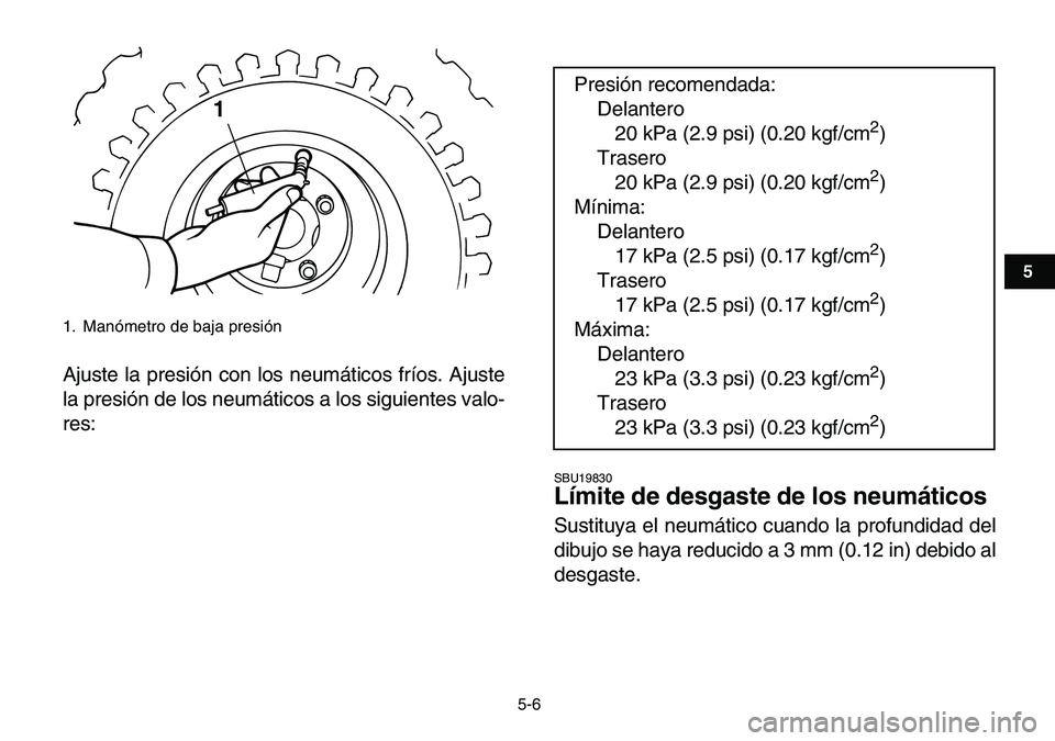 YAMAHA YFM80R 2007  Manuale de Empleo (in Spanish)  
5-6 
1
2
3
45
6
7
8
9
10
11
 
Ajuste la presión con los neumáticos fríos. Ajuste
la presión de los neumáticos a los siguientes valo-
res: 
SBU19830 
Límite de desgaste de los neumáticos  
Sus