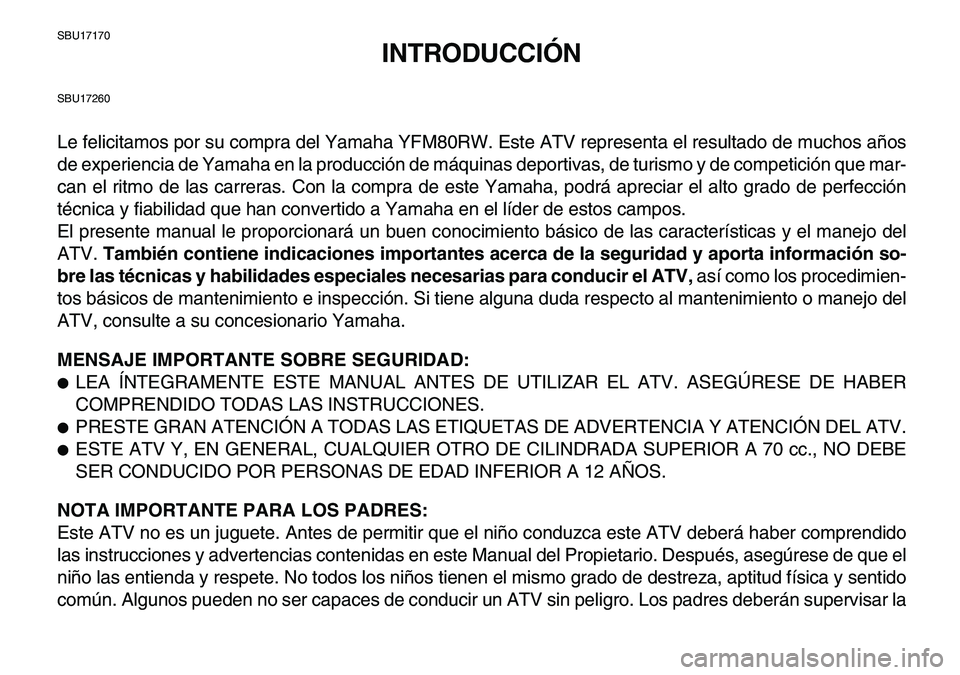 YAMAHA YFM80R 2007 Manuale de Empleo (in Spanish)
SBU17170
INTRODUCCIÓN
SBU17260
Le felicitamos por su compra del Yamaha YFM80RW. Este ATV representa el resultado de muchos años
de experiencia de Yamaha en la producción de máquinas deportiva YAMAHA YFM80R 2007 Manuale de Empleo (in Spanish)
SBU17170
INTRODUCCIÓN
SBU17260
Le felicitamos por su compra del Yamaha YFM80RW. Este ATV representa el resultado de muchos años
de experiencia de Yamaha en la producción de máquinas deportiva