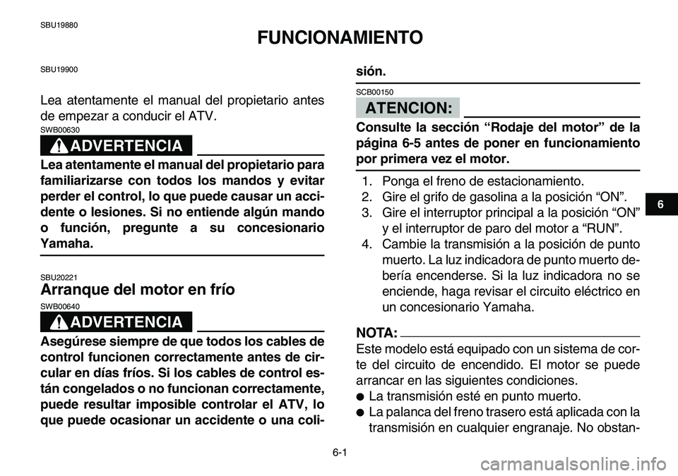 YAMAHA YFM80R 2007  Manuale de Empleo (in Spanish)  
6-1 
1
2
3
4
56
7
8
9
10
11
 
SBU19880 
FUNCIONAMIENTO 
SBU19900 
Lea atentamente el manual del propietario antes
de empezar a conducir el ATV.
ADVERTENCIA
 
SWB00630  
Lea atentamente el manual del