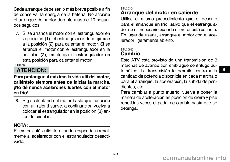 YAMAHA YFM80R 2007  Manuale de Empleo (in Spanish)  
6-3 
1
2
3
4
56
7
8
9
10
11
 
Cada arranque debe ser lo más breve posible a fin
de conservar la energía de la batería. No accione
el arranque del motor durante más de 10 segun- 
dos seguidos.
7.