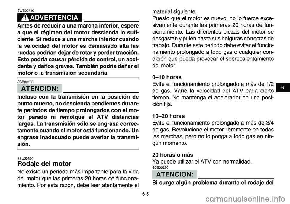 YAMAHA YFM80R 2007  Manuale de Empleo (in Spanish)  
6-5 
1
2
3
4
56
7
8
9
10
11
ADVERTENCIA
 
SWB00710  
Antes de reducir a una marcha inferior, espere
a que el régimen del motor descienda lo sufi-
ciente. Si reduce a una marcha inferior cuando
la v