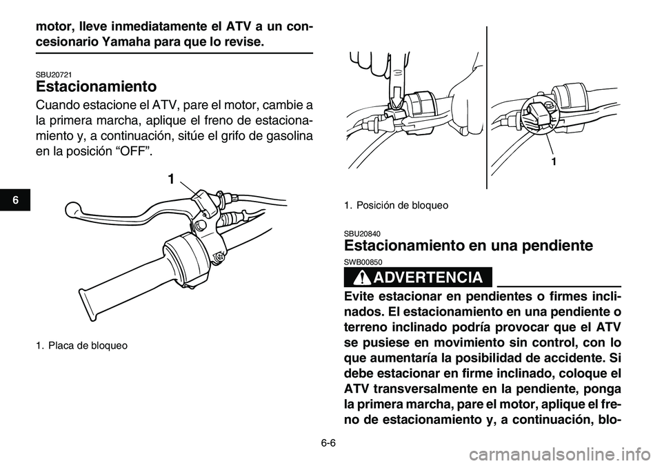 YAMAHA YFM80R 2007  Manuale de Empleo (in Spanish)  
6-6 
1
2
3
4
56
7
8
9
10
11
 
motor, lleve inmediatamente el ATV a un con- 
cesionario Yamaha para que lo revise. 
SBU20721 
Estacionamiento  
Cuando estacione el ATV, pare el motor, cambie a
la pri