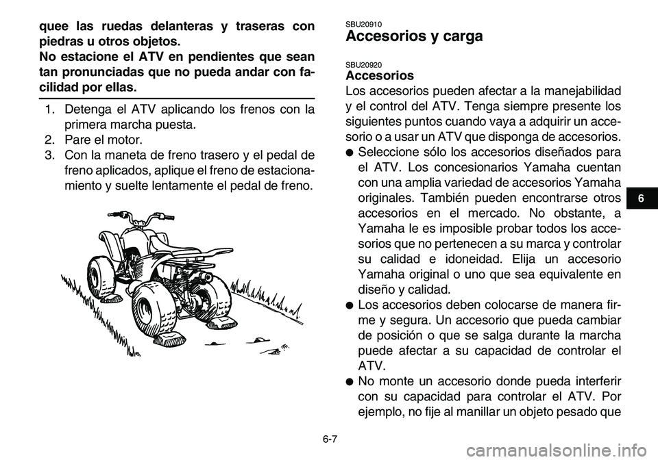 YAMAHA YFM80R 2007  Manuale de Empleo (in Spanish)  
6-7 
1
2
3
4
56
7
8
9
10
11
 
quee las ruedas delanteras y traseras con
piedras u otros objetos.
No estacione el ATV en pendientes que sean
tan pronunciadas que no pueda andar con fa- 
cilidad por e