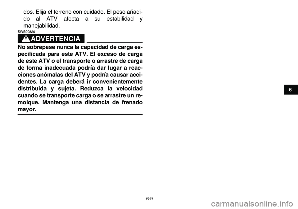 YAMAHA YFM80R 2007  Manuale de Empleo (in Spanish)  
6-9 
1
2
3
4
56
7
8
9
10
11
 
dos. Elija el terreno con cuidado. El peso añadi-
do al ATV afecta a su estabilidad y
manejabilidad.
ADVERTENCIA
 
SWB00820  
No sobrepase nunca la capacidad de carga 